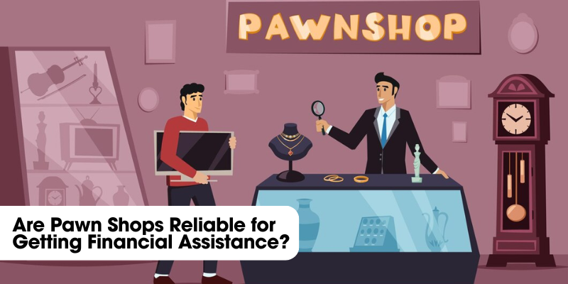 Are Pawn Shops Reliable for Getting Financial Assistance?